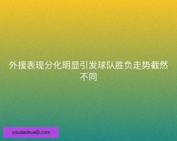 外援表现分化明显引发球队胜负走势截然不同